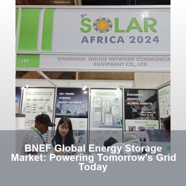 BNEF Global Energy Storage Market: Powering Tomorrow's Grid Today